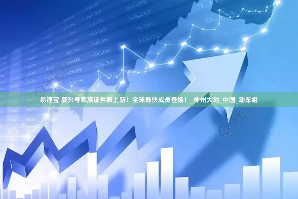 易速宝 复兴号家族证件照上新！全球最快成员登场！_神州大地_中国_动车组