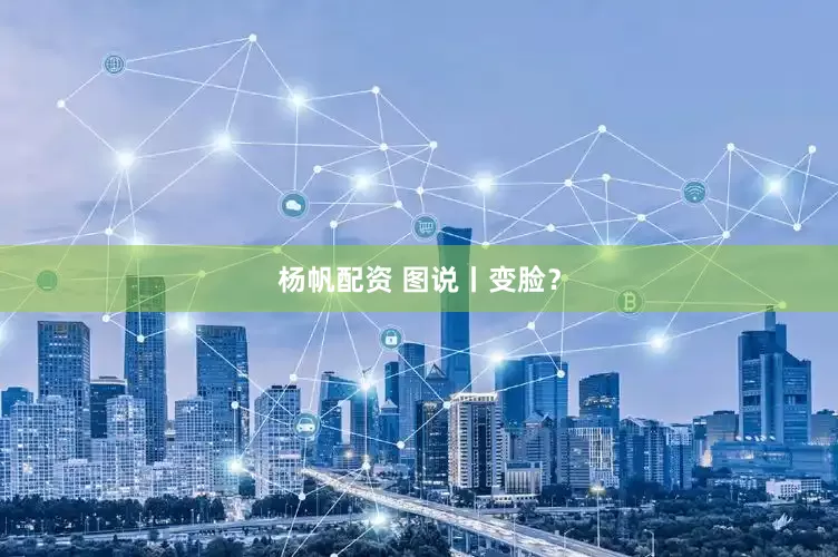 杨帆配资 图说丨变脸？