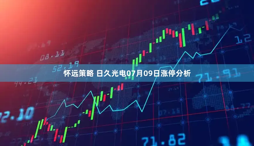 怀远策略 日久光电07月09日涨停分析