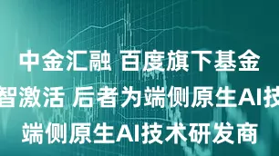 中金汇融 百度旗下基金等入股本智激活 后者为端侧原生AI技术研发商