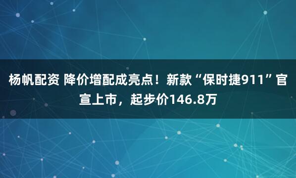 杨帆配资 降价增配成亮点！新款“保时捷911”官宣上市，起步价146.8万
