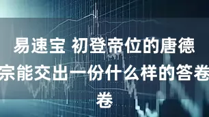 易速宝 初登帝位的唐德宗能交出一份什么样的答卷