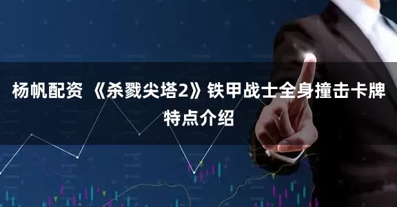 杨帆配资 《杀戮尖塔2》铁甲战士全身撞击卡牌特点介绍