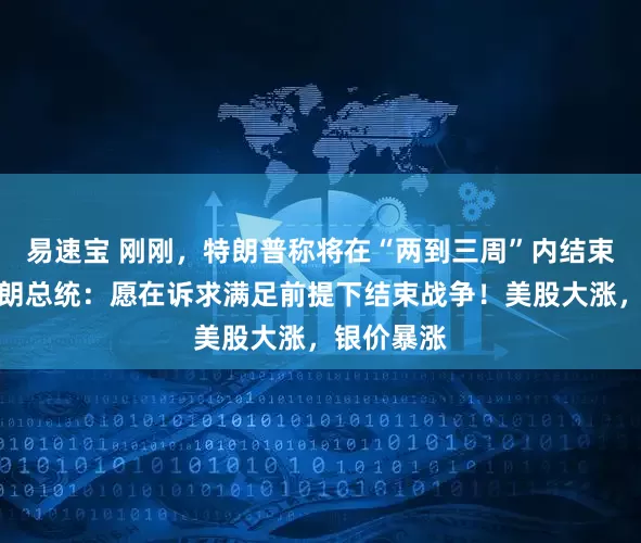 易速宝 刚刚，特朗普称将在“两到三周”内结束战事！伊朗总统：愿在诉求满足前提下结束战争！美股大涨，银价暴涨