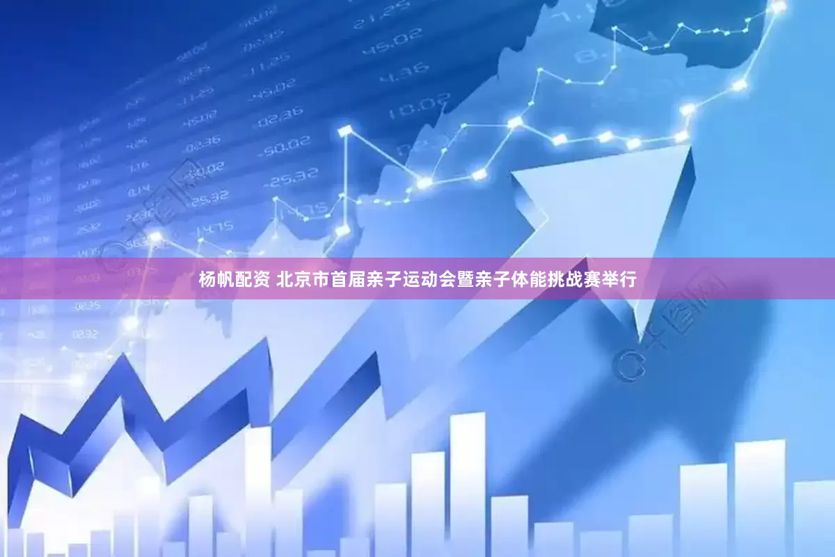 杨帆配资 北京市首届亲子运动会暨亲子体能挑战赛举行