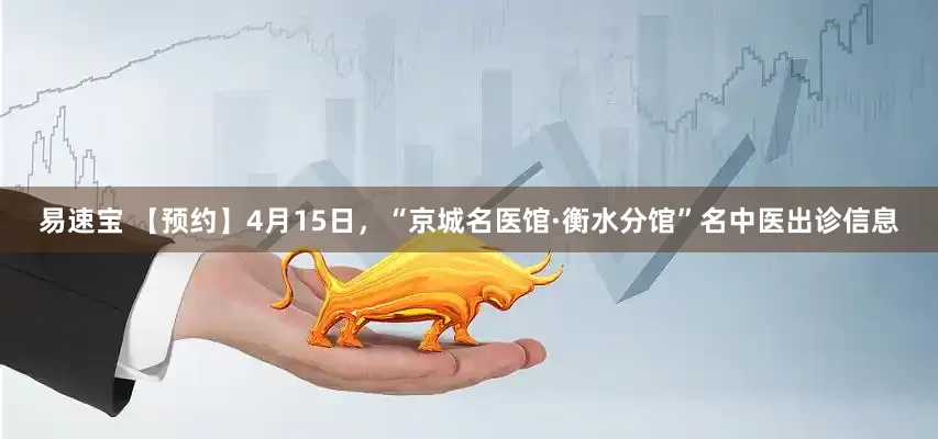 易速宝 【预约】4月15日，“京城名医馆·衡水分馆”名中医出诊信息