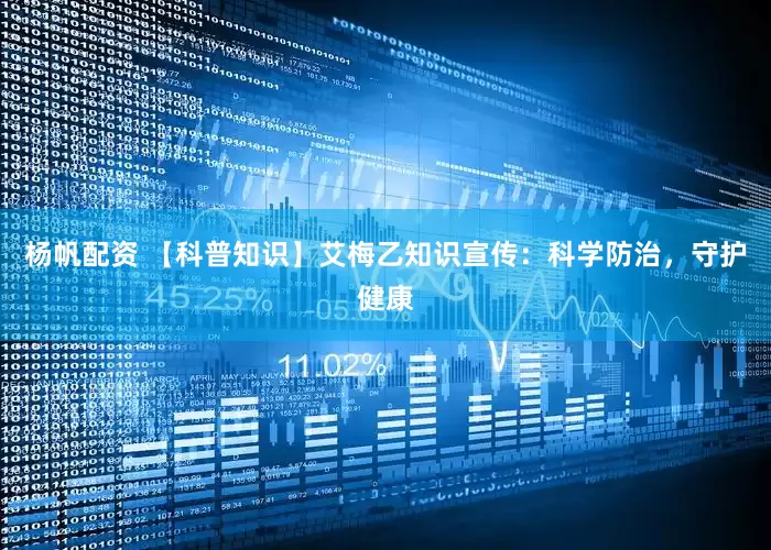 杨帆配资 【科普知识】艾梅乙知识宣传：科学防治，守护健康